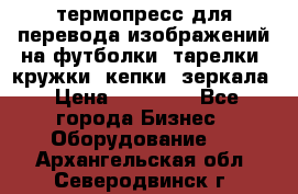 термопресс для перевода изображений на футболки, тарелки, кружки, кепки, зеркала › Цена ­ 30 000 - Все города Бизнес » Оборудование   . Архангельская обл.,Северодвинск г.